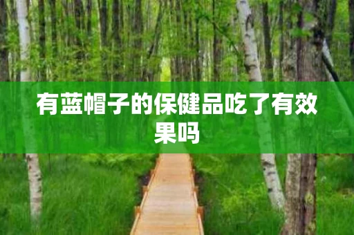 有蓝帽子的保健品吃了有效果吗