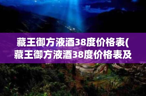 藏王御方液酒38度价格表(藏王御方液酒38度价格表及图片)