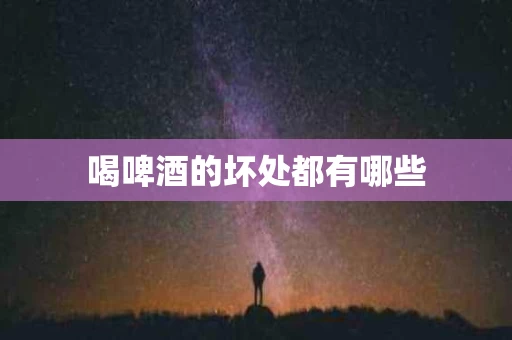 喝啤酒的坏处都有哪些