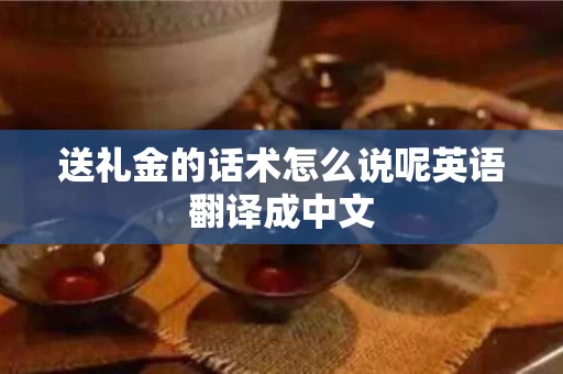送礼金的话术怎么说呢英语翻译成中文