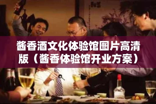 酱香酒文化体验馆图片高清版（酱香体验馆开业方案）