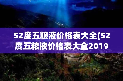 52度五粮液价格表大全(52度五粮液价格表大全2019年)