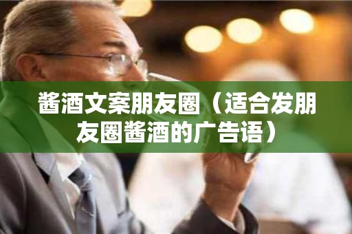 酱酒文案朋友圈（适合发朋友圈酱酒的广告语）
