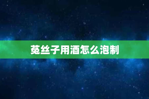 菟丝子用酒怎么泡制