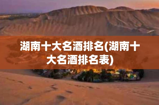 湖南十大名酒排名(湖南十大名酒排名表)
