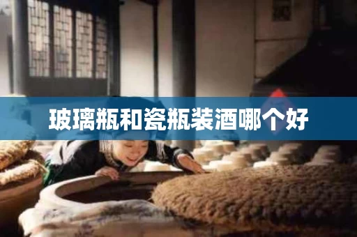 玻璃瓶和瓷瓶装酒哪个好