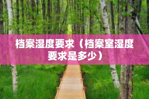 档案湿度要求（档案室湿度要求是多少）
