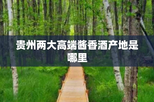 贵州两大高端酱香酒产地是哪里
