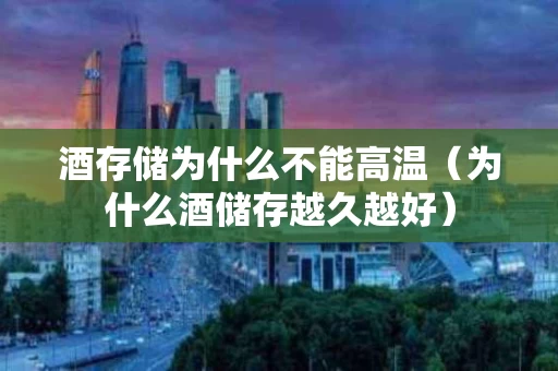 酒存储为什么不能高温（为什么酒储存越久越好）