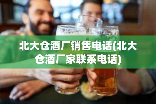 北大仓酒厂销售电话(北大仓酒厂家联系电话)