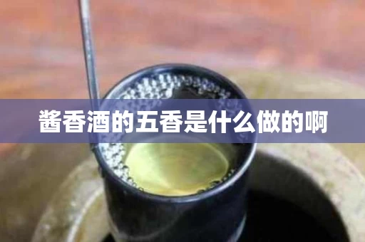 酱香酒的五香是什么做的啊