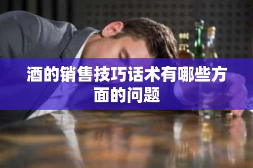 酒的销售技巧话术有哪些方面的问题