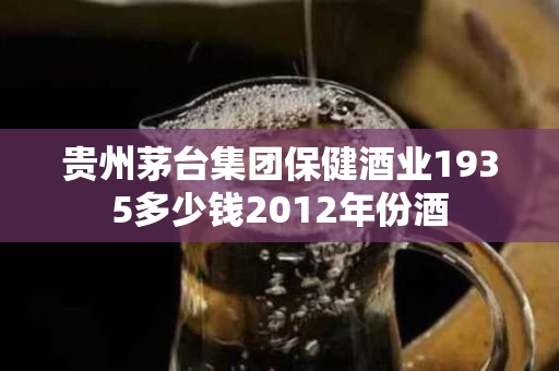 贵州茅台集团保健酒业1935多少钱2012年份酒
