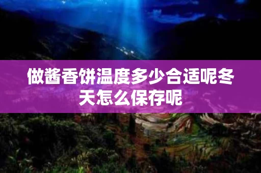 做酱香饼温度多少合适呢冬天怎么保存呢