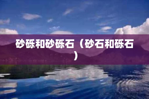 砂砾和砂砾石（砂石和砾石）