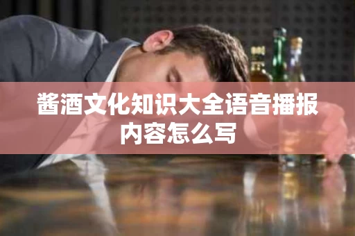 酱酒文化知识大全语音播报内容怎么写