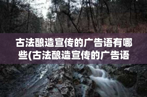 古法酿造宣传的广告语有哪些(古法酿造宣传的广告语有哪些图片) 古法酿造宣传的广告语有哪些(古法酿造宣传的广告语有哪些图片)
