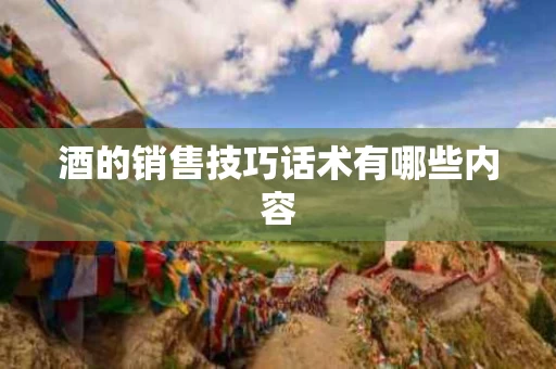 酒的销售技巧话术有哪些内容