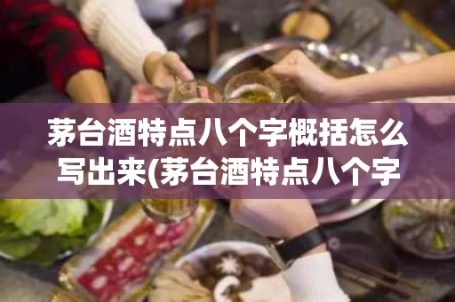 茅台酒特点八个字概括怎么写出来(茅台酒特点八个字概括怎么写出来的)