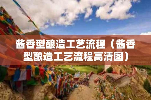 酱香型酿造工艺流程（酱香型酿造工艺流程高清图）