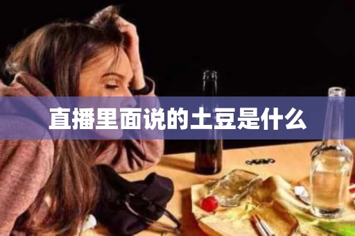 直播里面说的土豆是什么