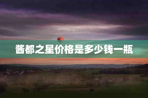酱都之星价格是多少钱一瓶