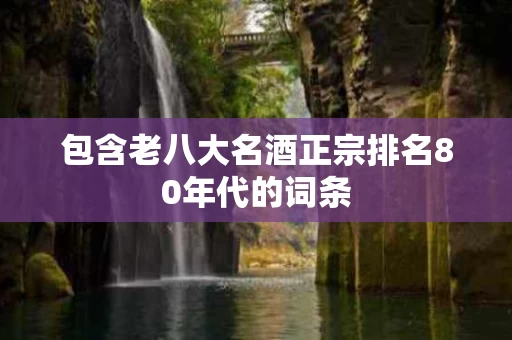 包含老八大名酒正宗排名80年代的词条