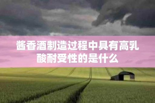 酱香酒制造过程中具有高乳酸耐受性的是什么