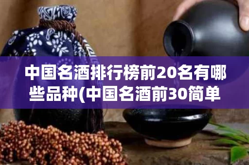 中国名酒排行榜前20名有哪些品种(中国名酒前30简单介绍一下排名前30的中国名酒)