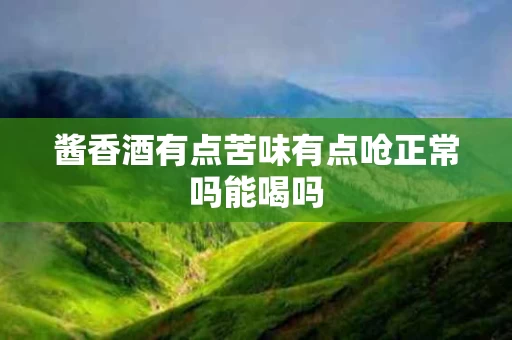 酱香酒有点苦味有点呛正常吗能喝吗