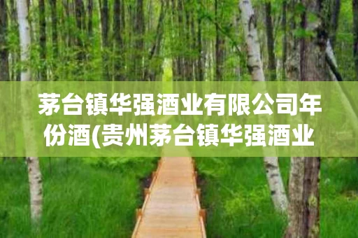 茅台镇华强酒业有限公司年份酒(贵州茅台镇华强酒业有限公司产品)