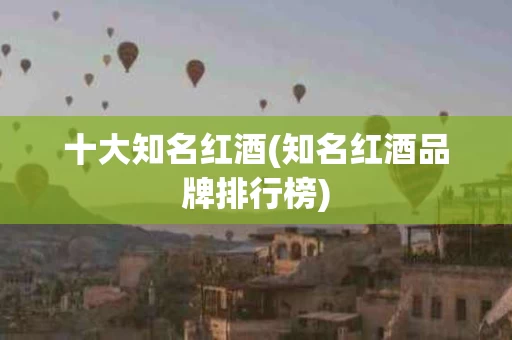 十大知名红酒(知名红酒品牌排行榜)