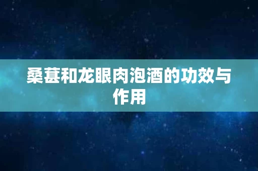 桑葚和龙眼肉泡酒的功效与作用