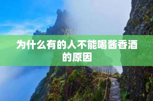 为什么有的人不能喝酱香酒的原因