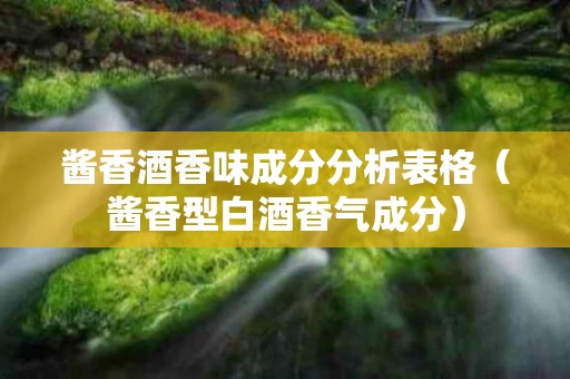酱香酒香味成分分析表格（酱香型白酒香气成分）