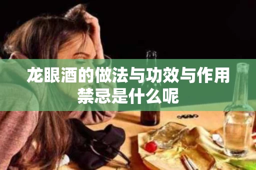 龙眼酒的做法与功效与作用禁忌是什么呢