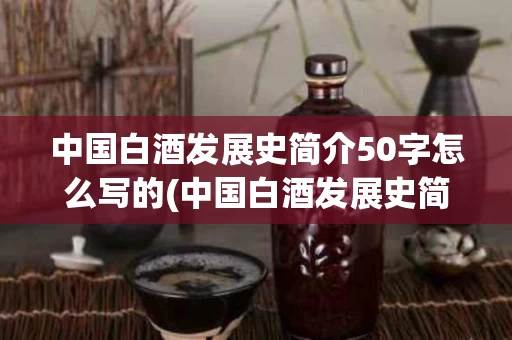 中国白酒发展史简介50字怎么写的(中国白酒发展史简介50字怎么写的呀)