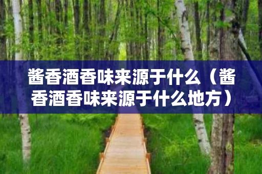 酱香酒香味来源于什么（酱香酒香味来源于什么地方）