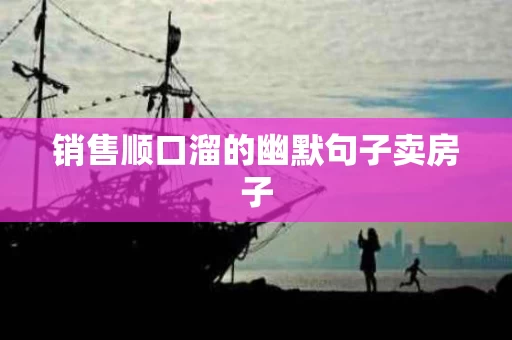 销售顺口溜的幽默句子卖房子