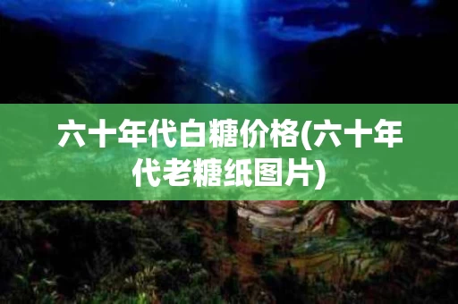 六十年代白糖价格(六十年代老糖纸图片)