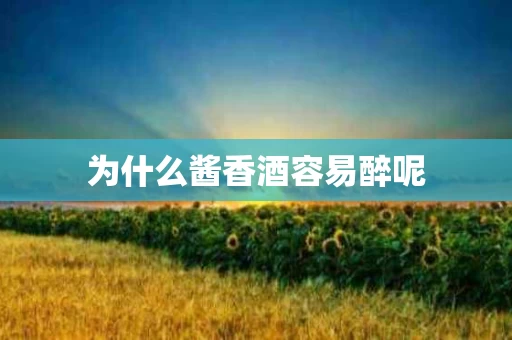 为什么酱香酒容易醉呢