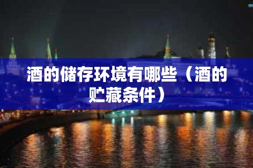 酒的储存环境有哪些（酒的贮藏条件）