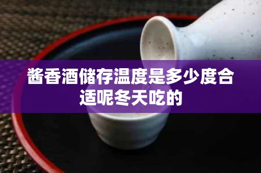 酱香酒储存温度是多少度合适呢冬天吃的