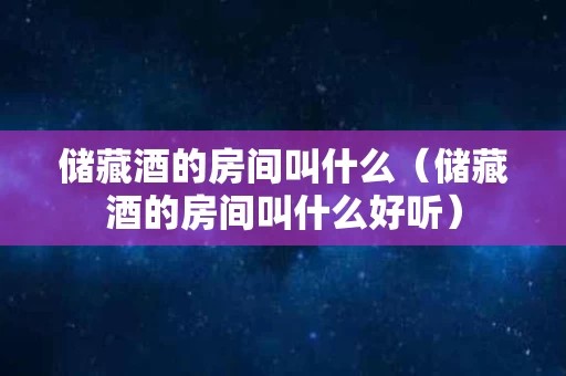 储藏酒的房间叫什么（储藏酒的房间叫什么好听）