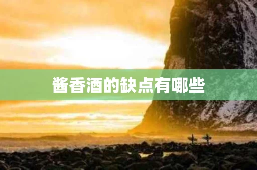 酱香酒的缺点有哪些