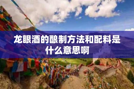 龙眼酒的酿制方法和配料是什么意思啊