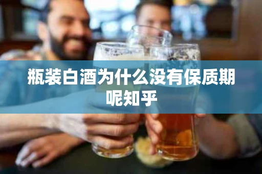 瓶装白酒为什么没有保质期呢知乎