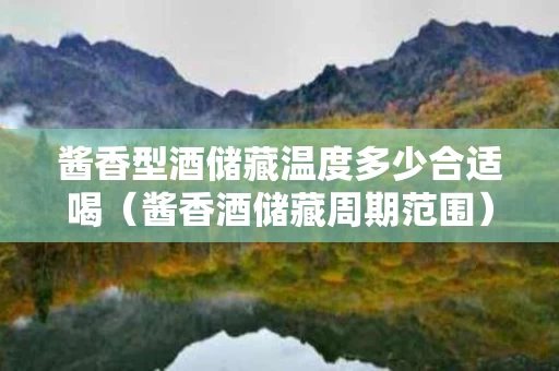 酱香型酒储藏温度多少合适喝（酱香酒储藏周期范围）