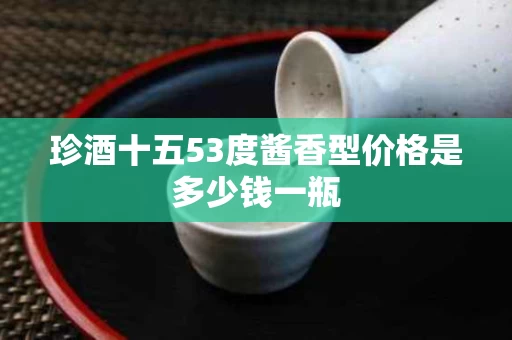珍酒十五53度酱香型价格是多少钱一瓶
