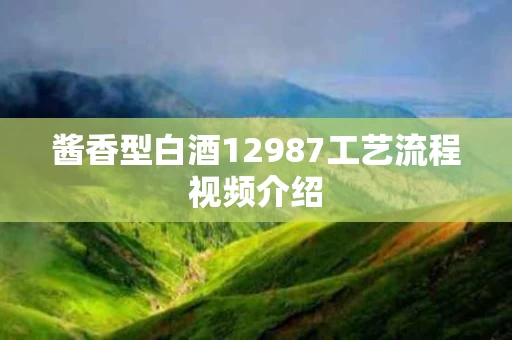 酱香型白酒12987工艺流程视频介绍